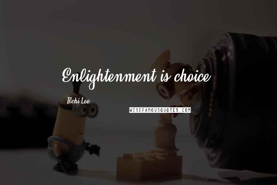 Ilchi Lee Quotes: Enlightenment is choice.