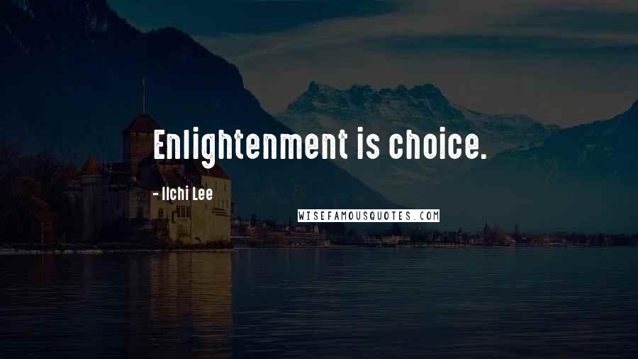 Ilchi Lee Quotes: Enlightenment is choice.