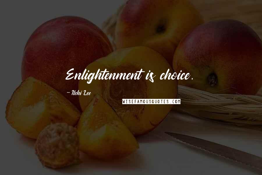 Ilchi Lee Quotes: Enlightenment is choice.
