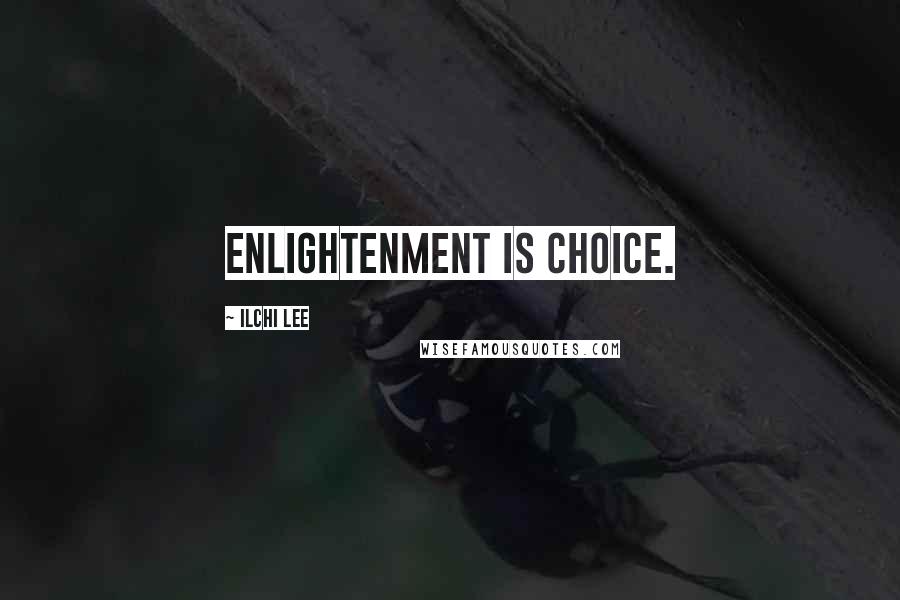 Ilchi Lee Quotes: Enlightenment is choice.