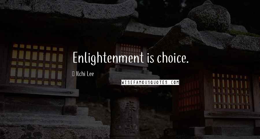 Ilchi Lee Quotes: Enlightenment is choice.