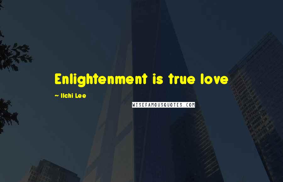 Ilchi Lee Quotes: Enlightenment is true love
