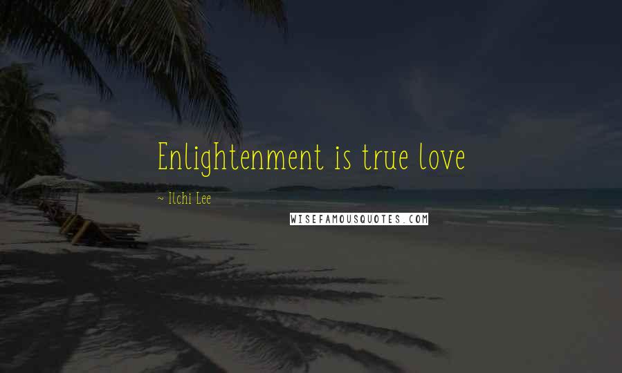 Ilchi Lee Quotes: Enlightenment is true love