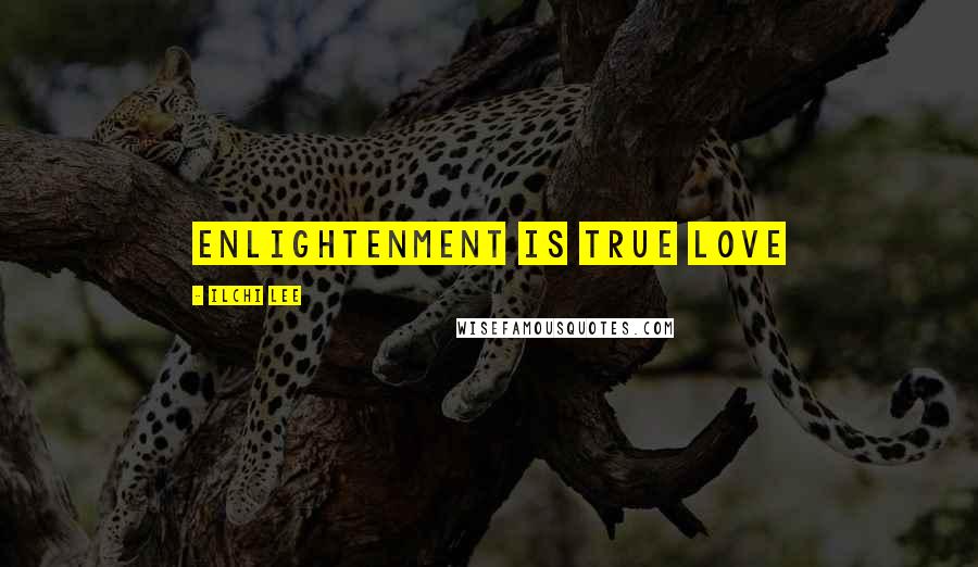 Ilchi Lee Quotes: Enlightenment is true love