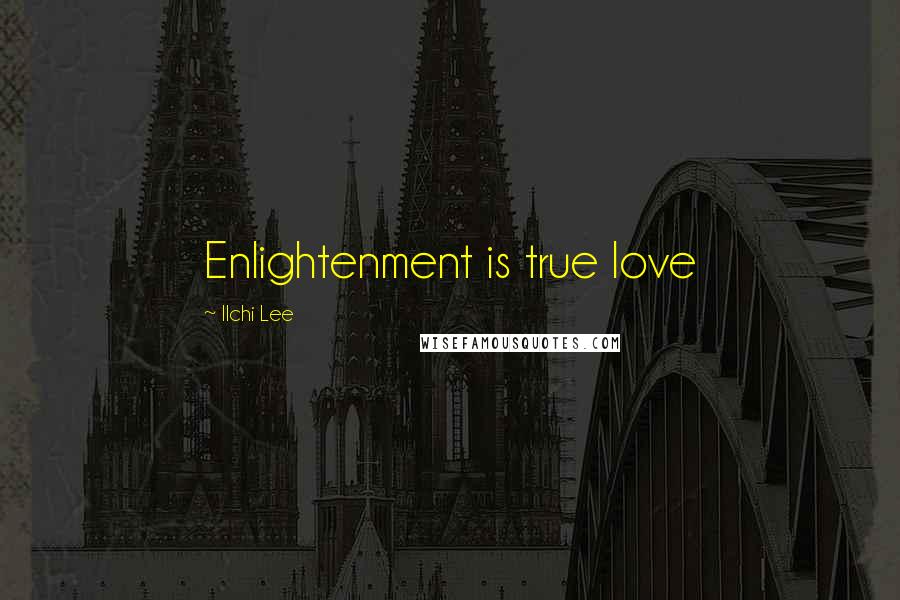 Ilchi Lee Quotes: Enlightenment is true love