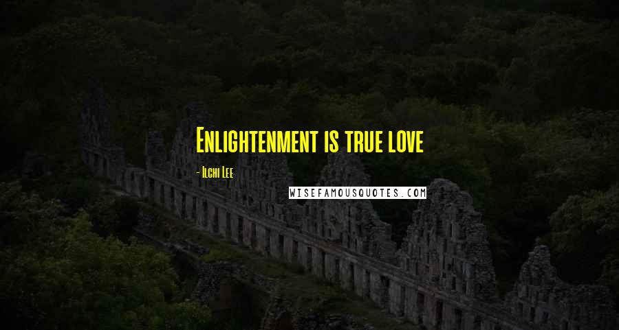 Ilchi Lee Quotes: Enlightenment is true love