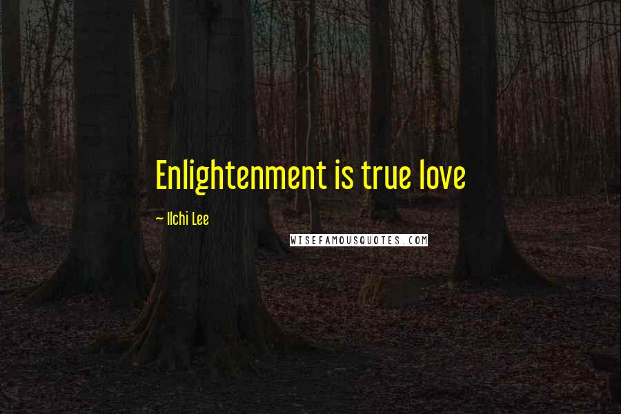 Ilchi Lee Quotes: Enlightenment is true love