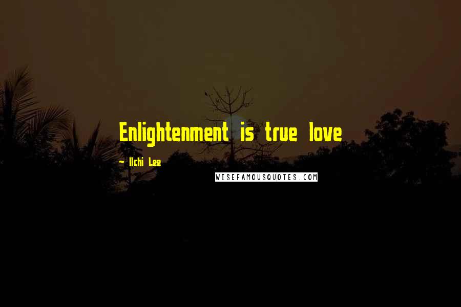 Ilchi Lee Quotes: Enlightenment is true love