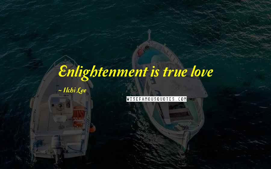 Ilchi Lee Quotes: Enlightenment is true love