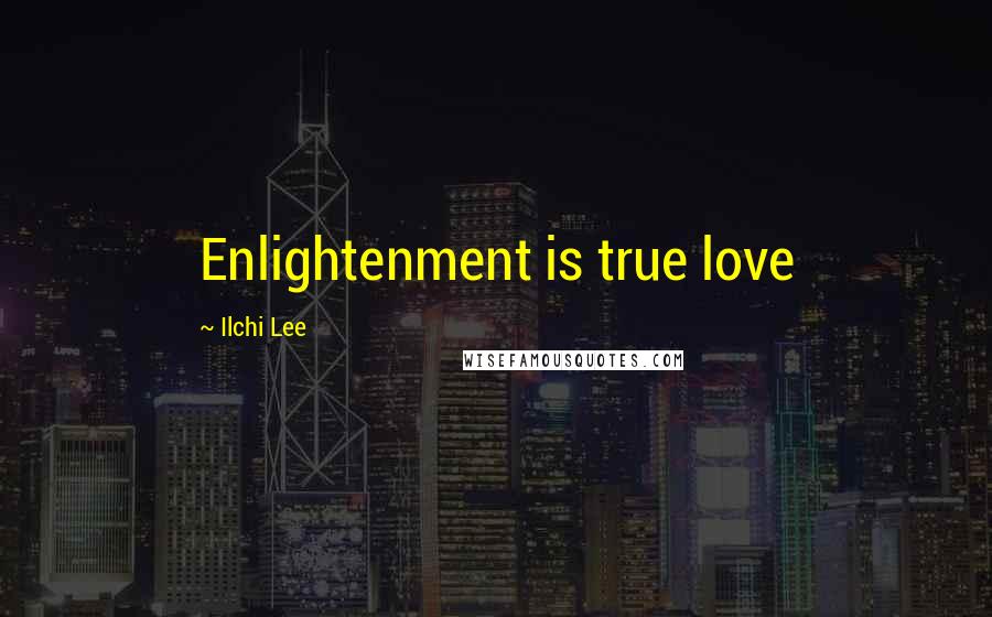 Ilchi Lee Quotes: Enlightenment is true love