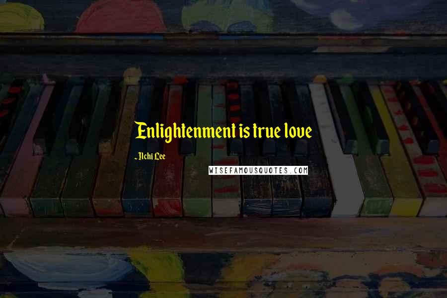 Ilchi Lee Quotes: Enlightenment is true love