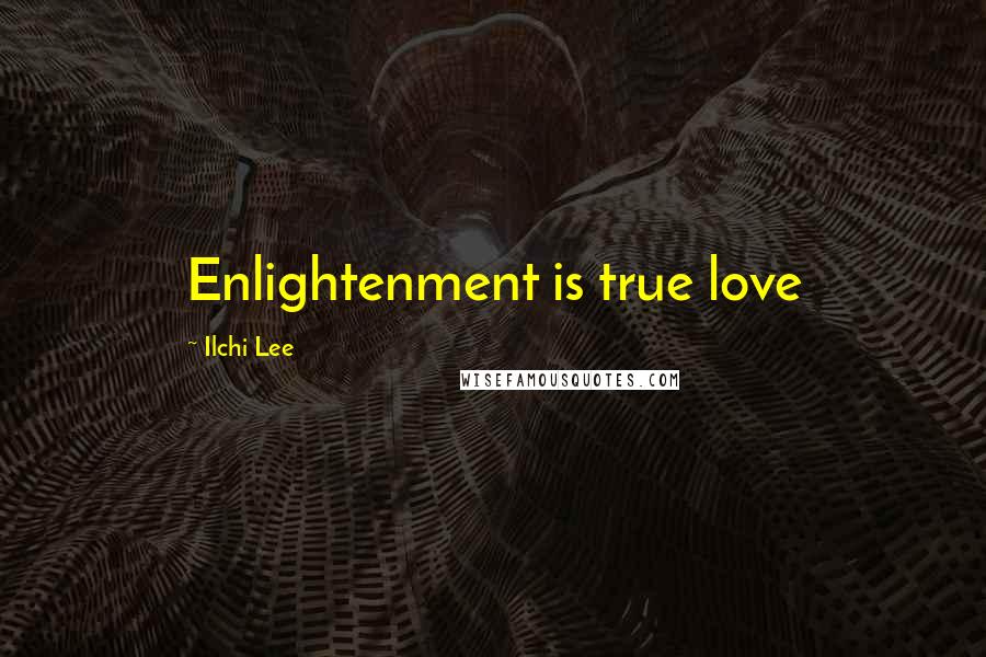 Ilchi Lee Quotes: Enlightenment is true love