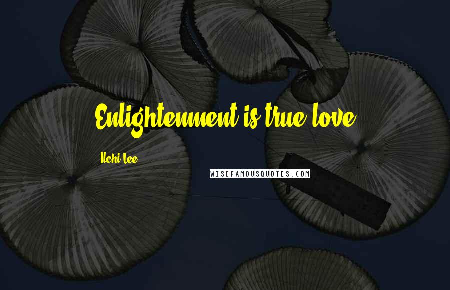 Ilchi Lee Quotes: Enlightenment is true love