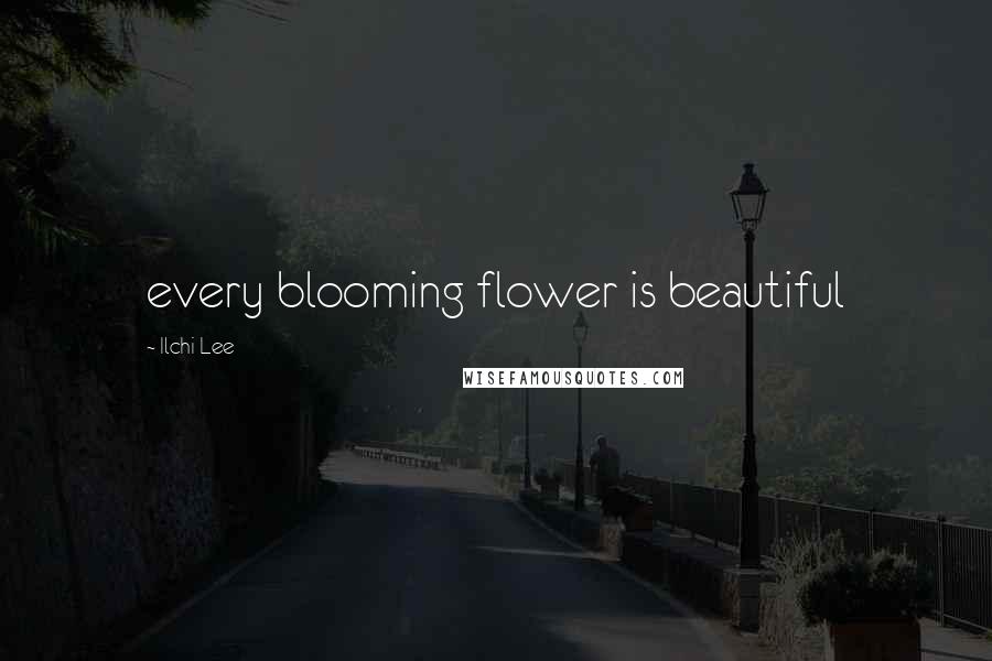 Ilchi Lee Quotes: every blooming flower is beautiful