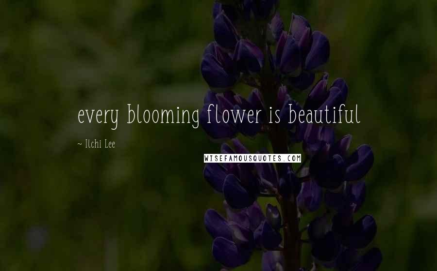 Ilchi Lee Quotes: every blooming flower is beautiful