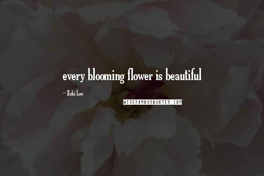 Ilchi Lee Quotes: every blooming flower is beautiful