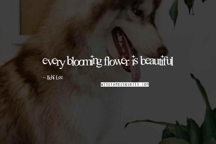 Ilchi Lee Quotes: every blooming flower is beautiful