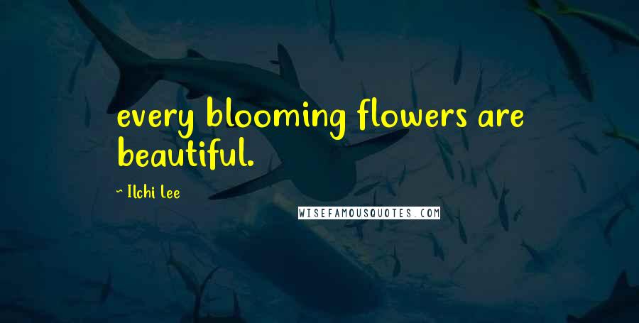 Ilchi Lee Quotes: every blooming flowers are beautiful.