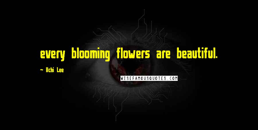 Ilchi Lee Quotes: every blooming flowers are beautiful.