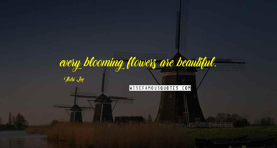 Ilchi Lee Quotes: every blooming flowers are beautiful.