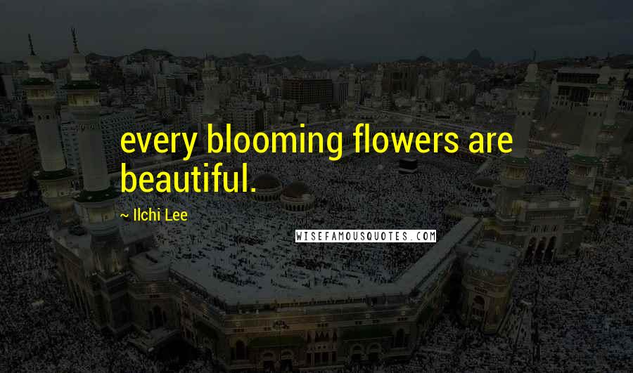 Ilchi Lee Quotes: every blooming flowers are beautiful.