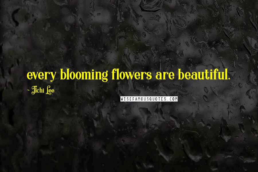 Ilchi Lee Quotes: every blooming flowers are beautiful.