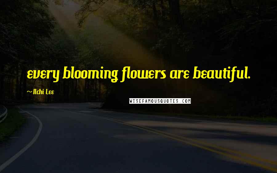 Ilchi Lee Quotes: every blooming flowers are beautiful.