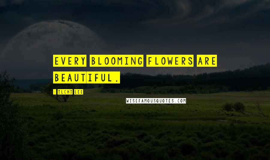 Ilchi Lee Quotes: every blooming flowers are beautiful.