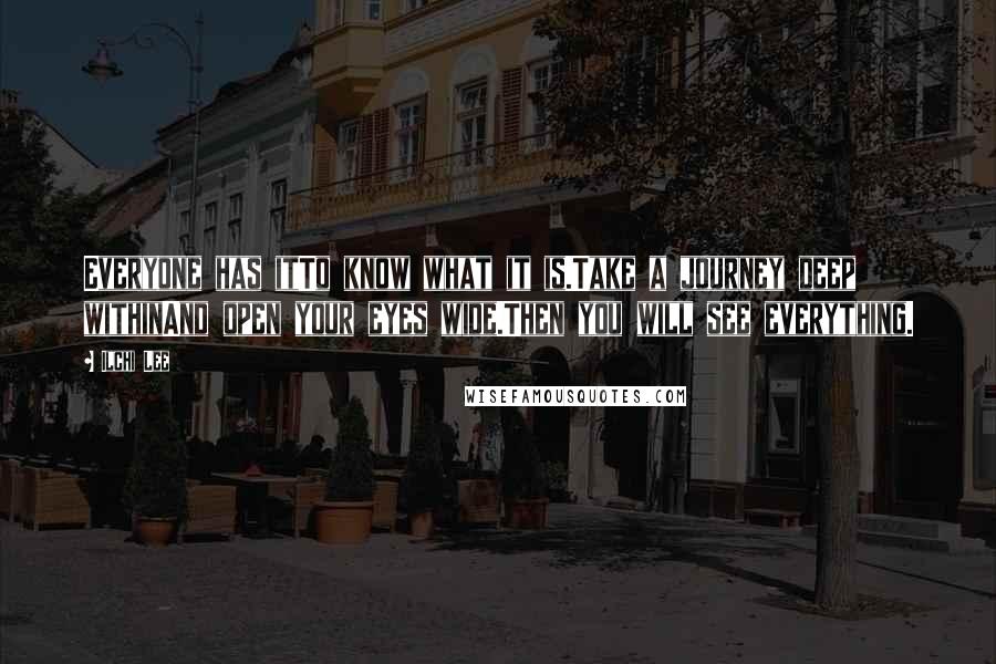 Ilchi Lee Quotes: Everyone has itTo know what it is.Take a journey deep withinAnd open your eyes wide.Then you will see everything.