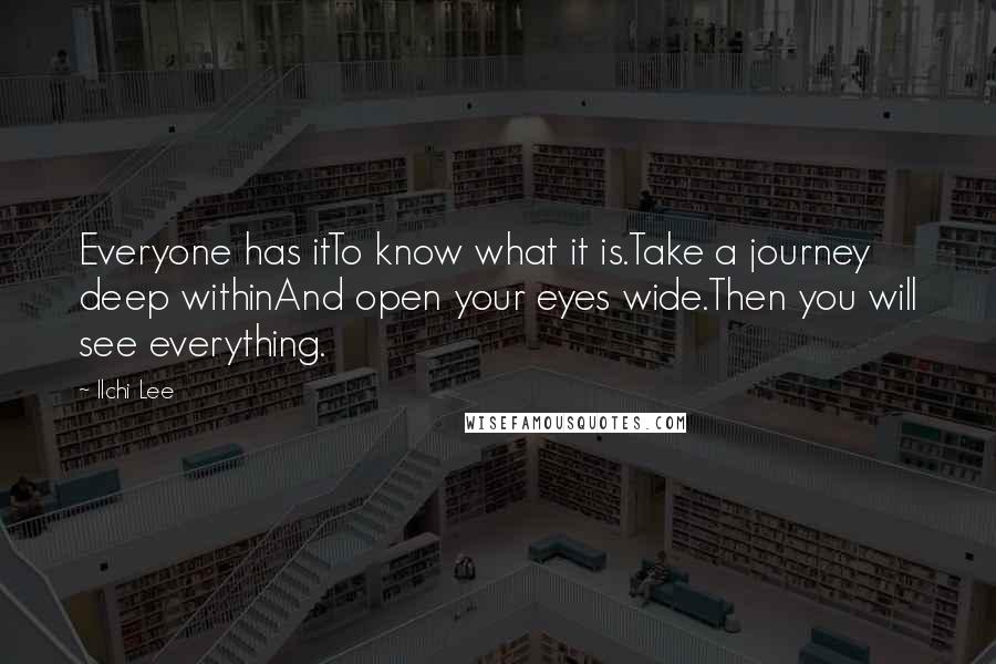 Ilchi Lee Quotes: Everyone has itTo know what it is.Take a journey deep withinAnd open your eyes wide.Then you will see everything.