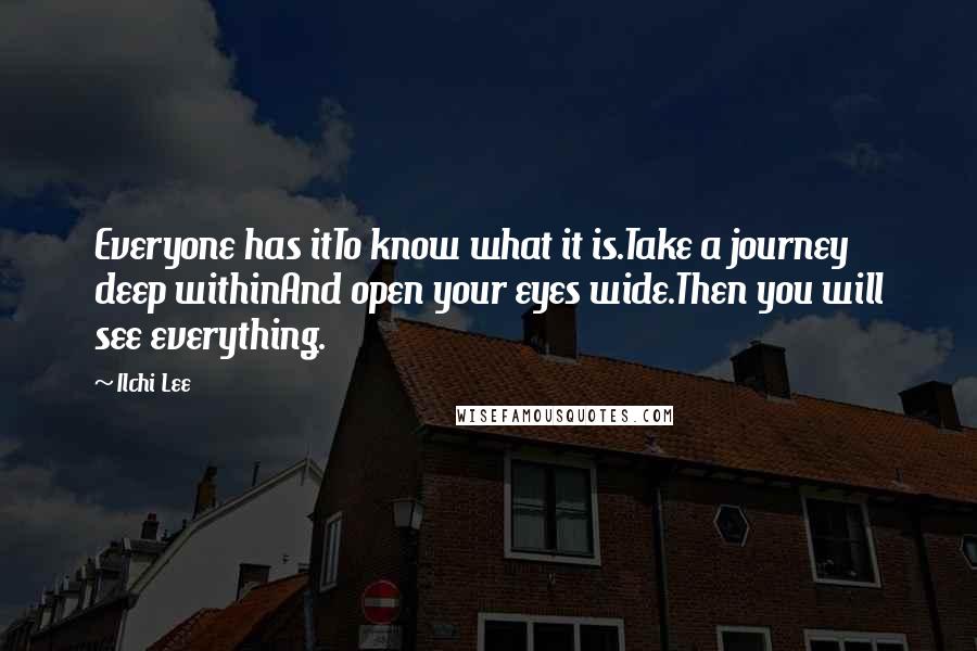 Ilchi Lee Quotes: Everyone has itTo know what it is.Take a journey deep withinAnd open your eyes wide.Then you will see everything.
