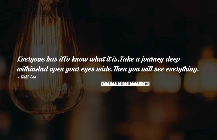 Ilchi Lee Quotes: Everyone has itTo know what it is.Take a journey deep withinAnd open your eyes wide.Then you will see everything.