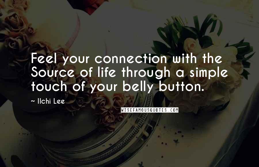 Ilchi Lee Quotes: Feel your connection with the Source of life through a simple touch of your belly button.