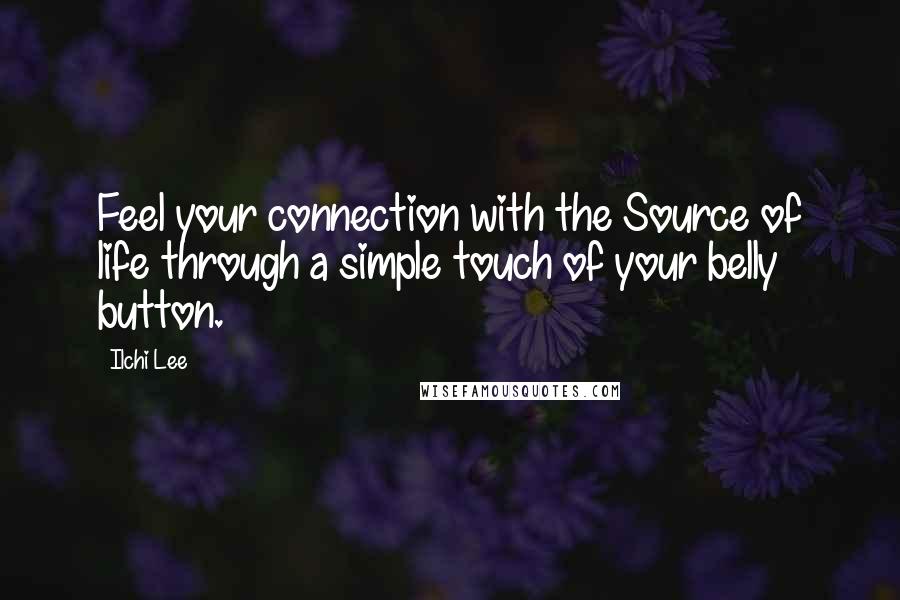 Ilchi Lee Quotes: Feel your connection with the Source of life through a simple touch of your belly button.