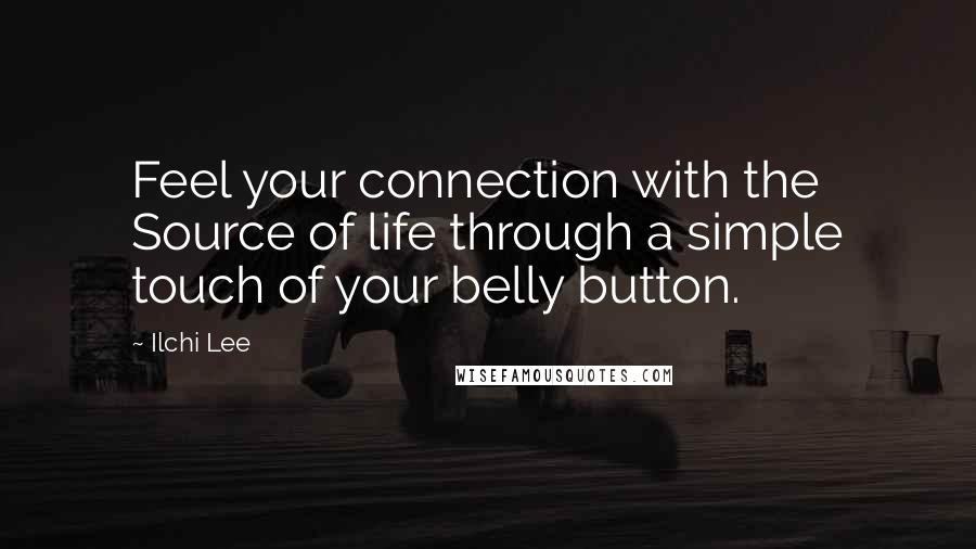 Ilchi Lee Quotes: Feel your connection with the Source of life through a simple touch of your belly button.