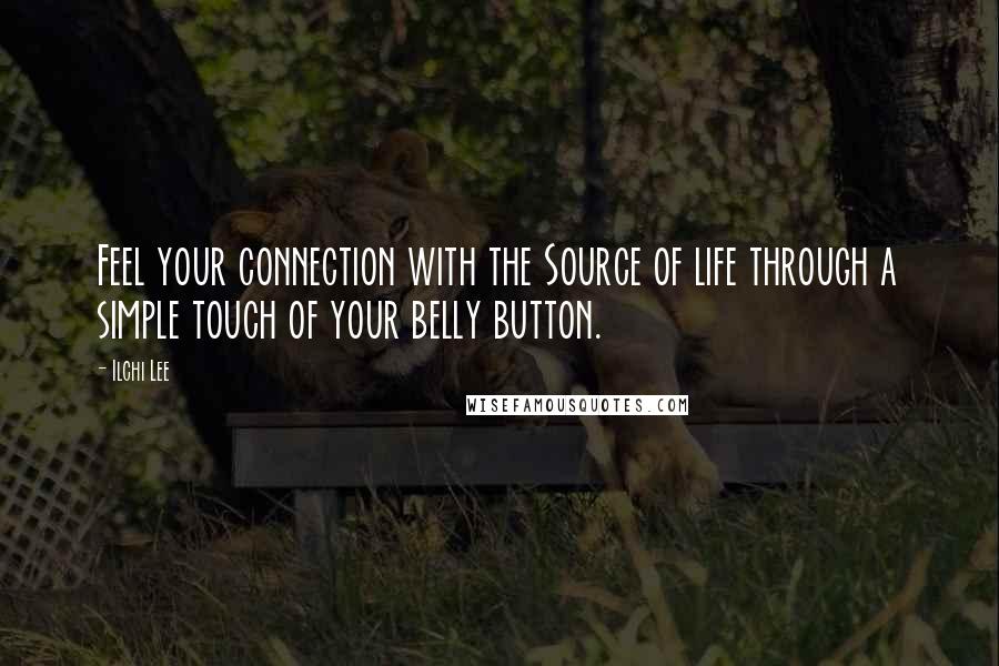 Ilchi Lee Quotes: Feel your connection with the Source of life through a simple touch of your belly button.
