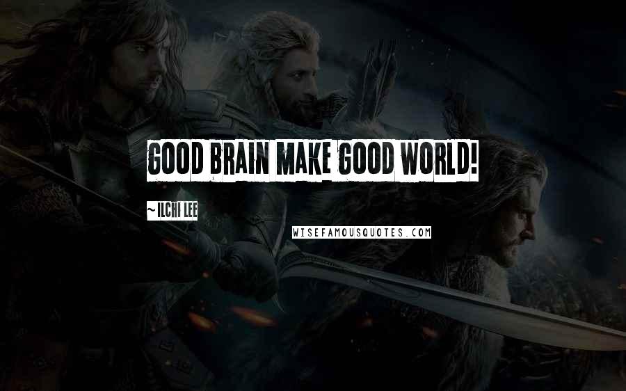 Ilchi Lee Quotes: good brain make good world!