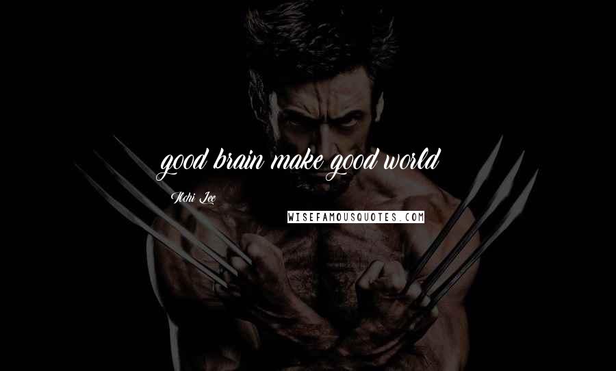 Ilchi Lee Quotes: good brain make good world!