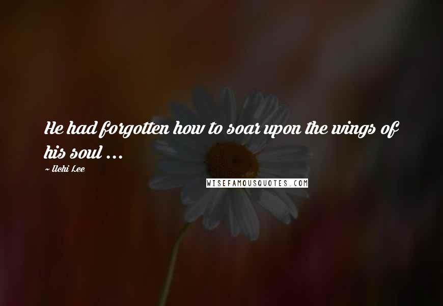 Ilchi Lee Quotes: He had forgotten how to soar upon the wings of his soul ...