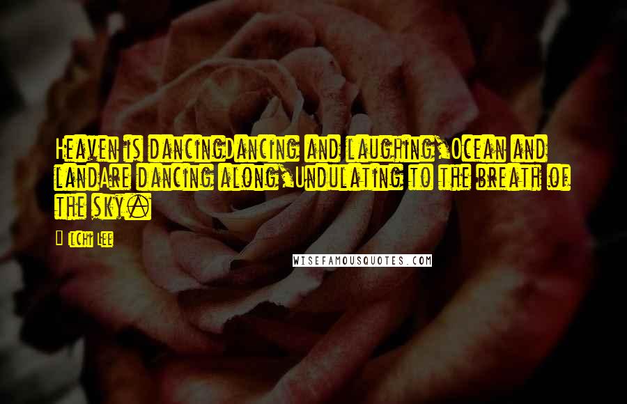 Ilchi Lee Quotes: Heaven is dancingDancing and laughing,Ocean and landAre dancing along,Undulating to the breath of the sky.