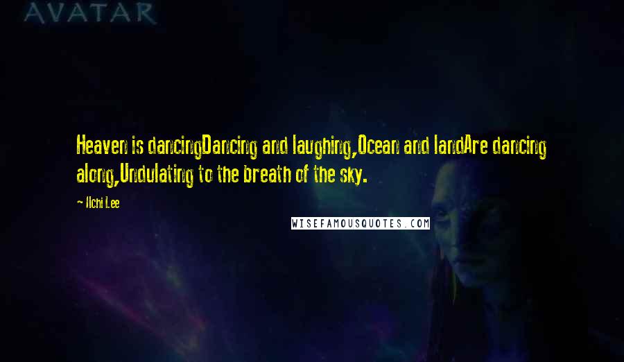 Ilchi Lee Quotes: Heaven is dancingDancing and laughing,Ocean and landAre dancing along,Undulating to the breath of the sky.