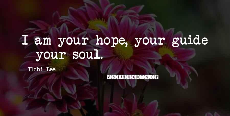 Ilchi Lee Quotes: I am your hope, your guide - your soul.