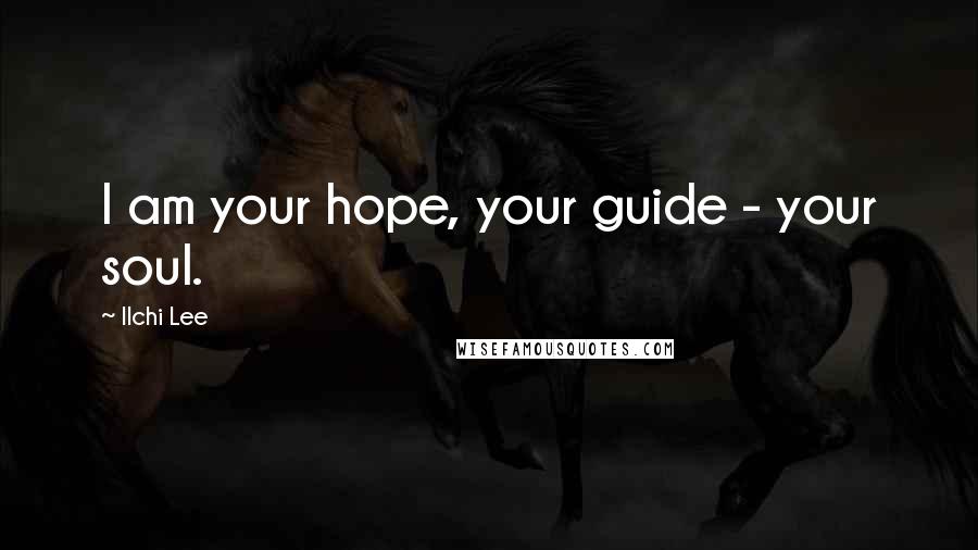 Ilchi Lee Quotes: I am your hope, your guide - your soul.