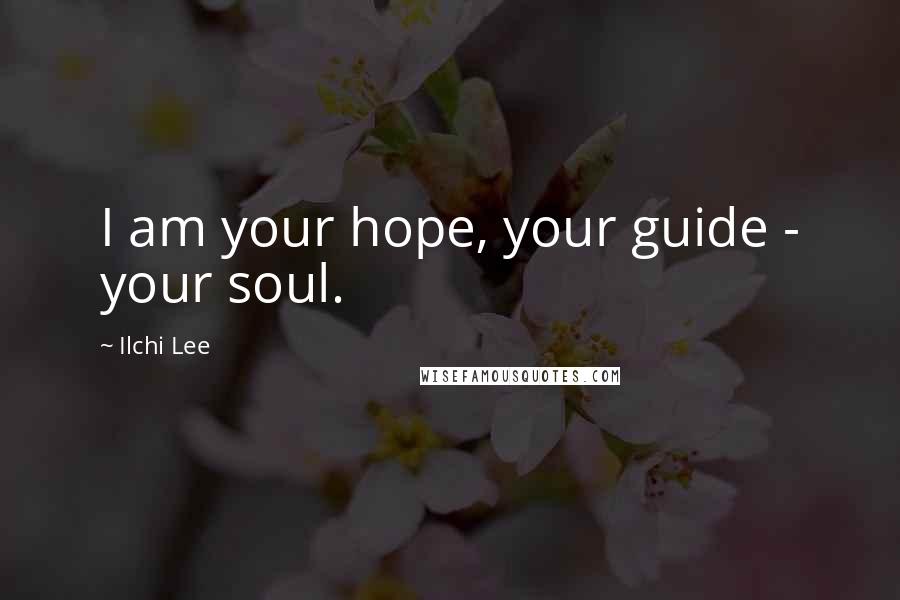 Ilchi Lee Quotes: I am your hope, your guide - your soul.