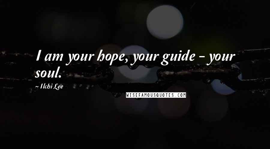 Ilchi Lee Quotes: I am your hope, your guide - your soul.