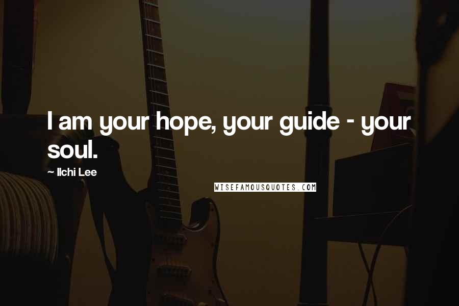 Ilchi Lee Quotes: I am your hope, your guide - your soul.