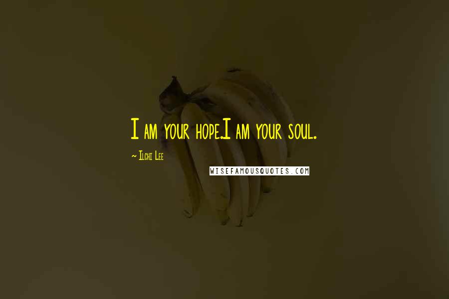 Ilchi Lee Quotes: I am your hope.I am your soul.
