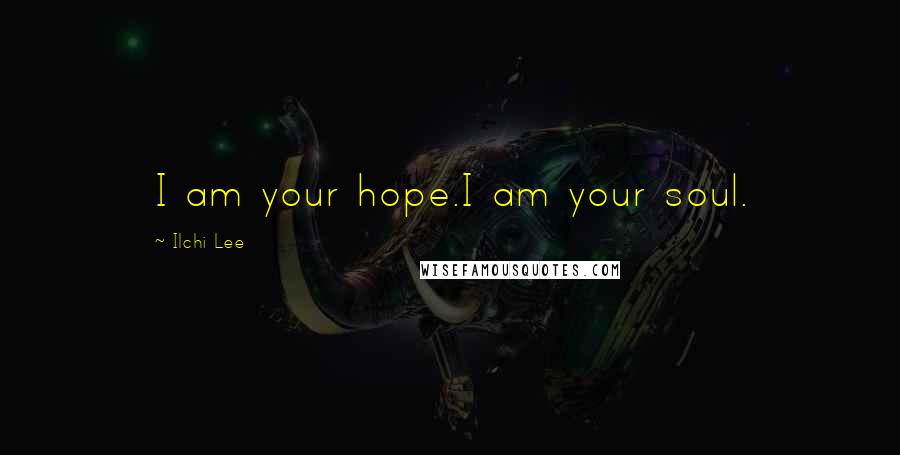 Ilchi Lee Quotes: I am your hope.I am your soul.