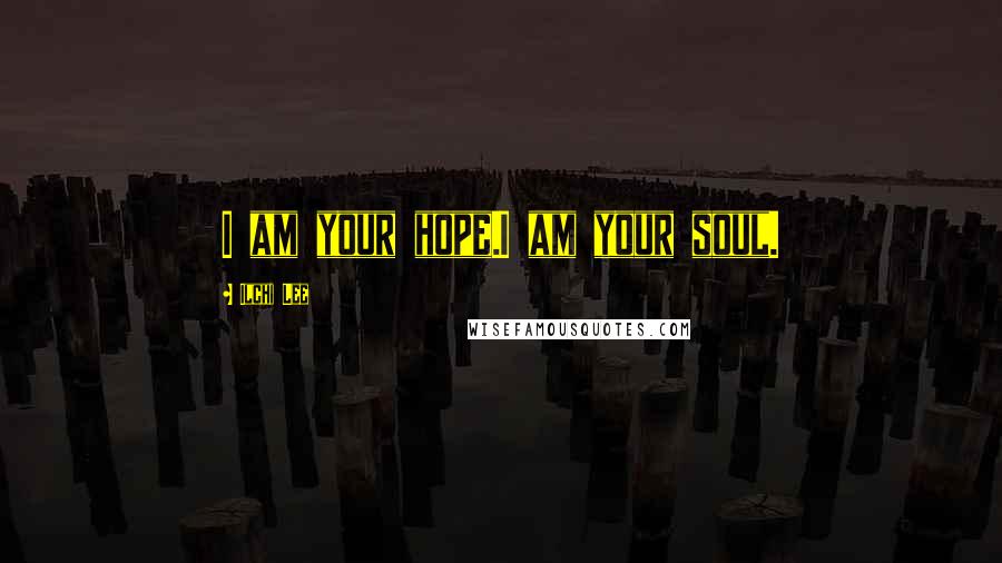 Ilchi Lee Quotes: I am your hope.I am your soul.
