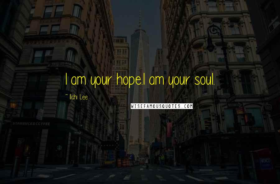 Ilchi Lee Quotes: I am your hope.I am your soul.